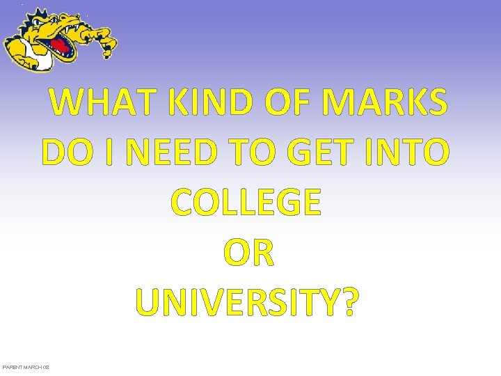 WHAT KIND OF MARKS DO I NEED TO GET INTO COLLEGE OR UNIVERSITY? PARENT