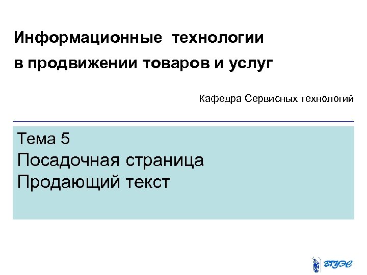 Информационные технологии в продвижении товаров и услуг Кафедра Сервисных технологий Тема 5 Посадочная страница