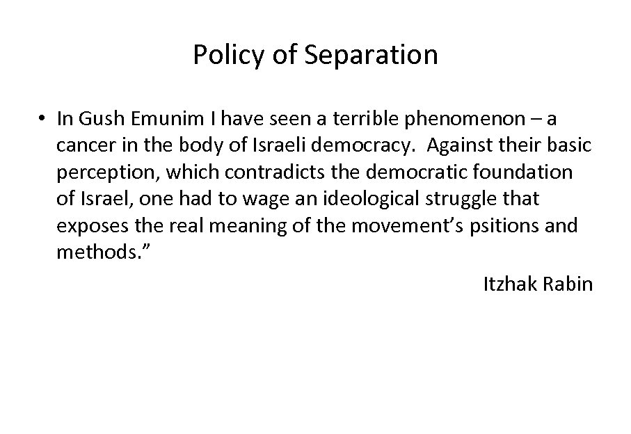 Policy of Separation • In Gush Emunim I have seen a terrible phenomenon –