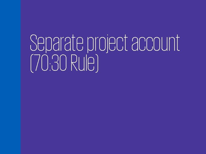 Separate project account (70: 30 Rule) 20 