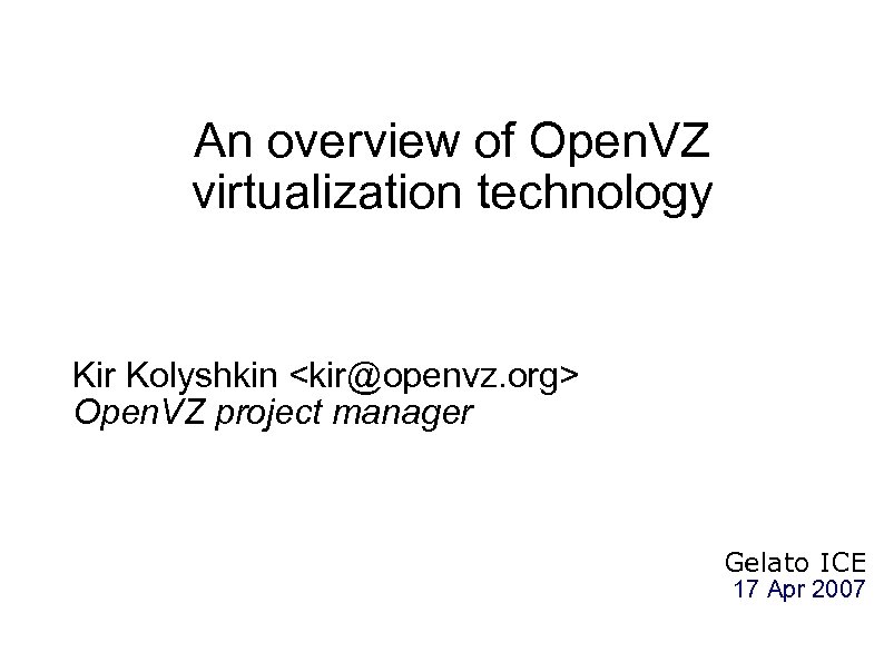 An overview of Open. VZ virtualization technology Kir Kolyshkin <kir@openvz. org> Open. VZ project
