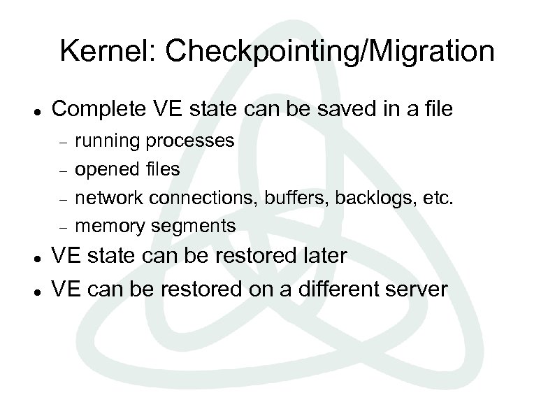 Kernel: Checkpointing/Migration Complete VE state can be saved in a file running processes opened