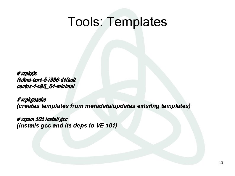 Tools: Templates # vzpkgls fedora-core-5 -i 386 -default centos-4 -x 86_64 -minimal # vzpkgcache