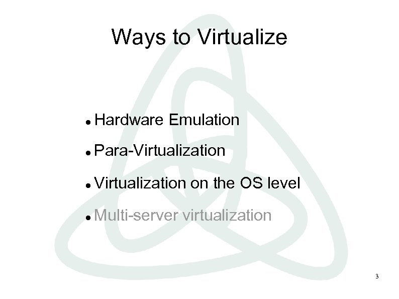 Ways to Virtualize Hardware Emulation Para-Virtualization on the OS level Multi-server virtualization 3 