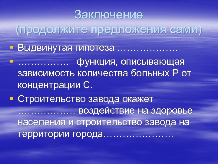 Заключение (продолжите предложения сами) § Выдвинутая гипотеза ………………. § ……………. функция, описывающая зависимость количества