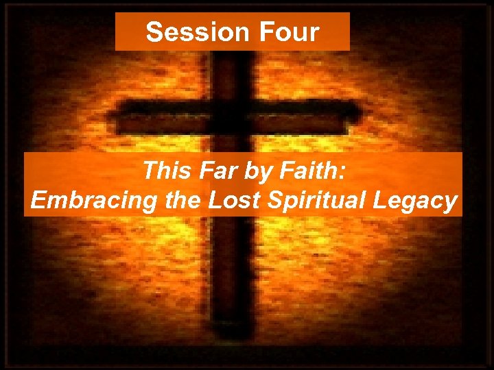 Session Four This Far by Faith: Embracing the Lost Spiritual Legacy 