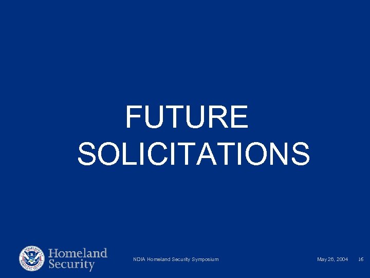 FUTURE SOLICITATIONS NDIA Homeland Security Symposium May 26, 2004 16 