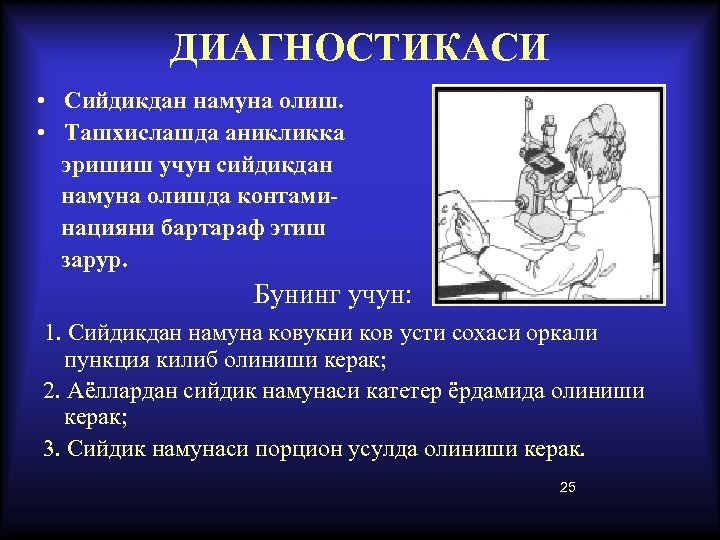 ДИАГНОСТИКАСИ • Сийдикдан намуна олиш. • Ташхислашда аникликка эришиш учун сийдикдан намуна олишда контаминацияни