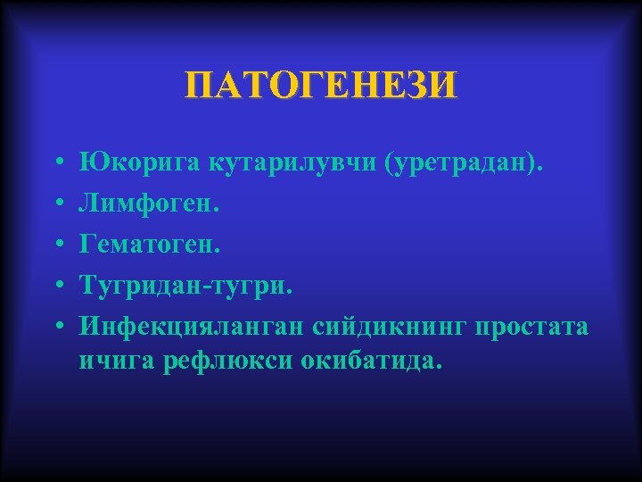 ПАТОГЕНЕЗИ • • • Юкорига кутарилувчи (уретрадан). Лимфоген. Гематоген. Тугридан-тугри. Инфекцияланган сийдикнинг простата ичига