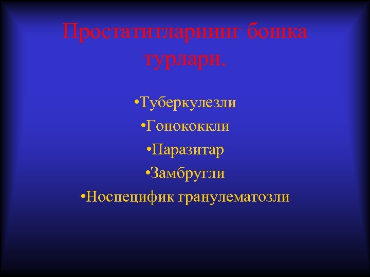 Простатитларнинг бошка турлари. • Туберкулезли • Гонококкли • Паразитар • Замбругли • Носпецифик гранулематозли