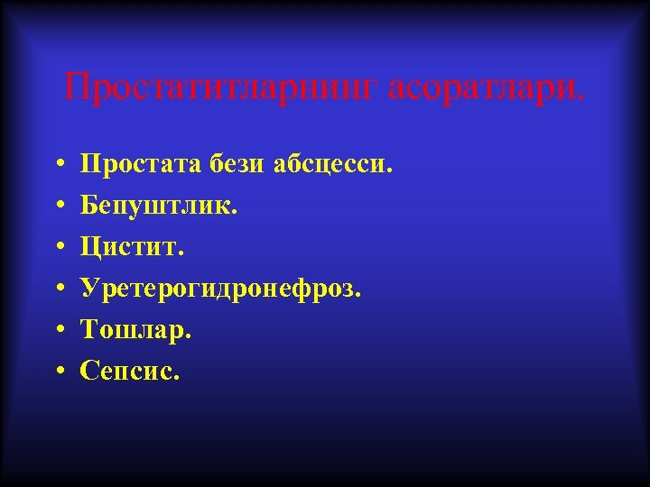 Простатитларнинг асоратлари. • • • Простата бези абсцесси. Бепуштлик. Цистит. Уретерогидронефроз. Тошлар. Сепсис. 