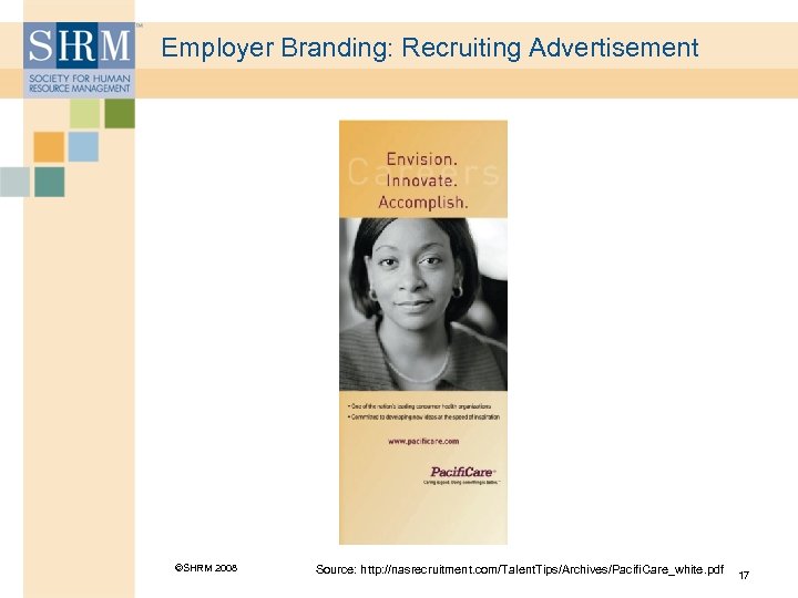Employer Branding: Recruiting Advertisement ©SHRM 2008 Source: http: //nasrecruitment. com/Talent. Tips/Archives/Pacifi. Care_white. pdf 17