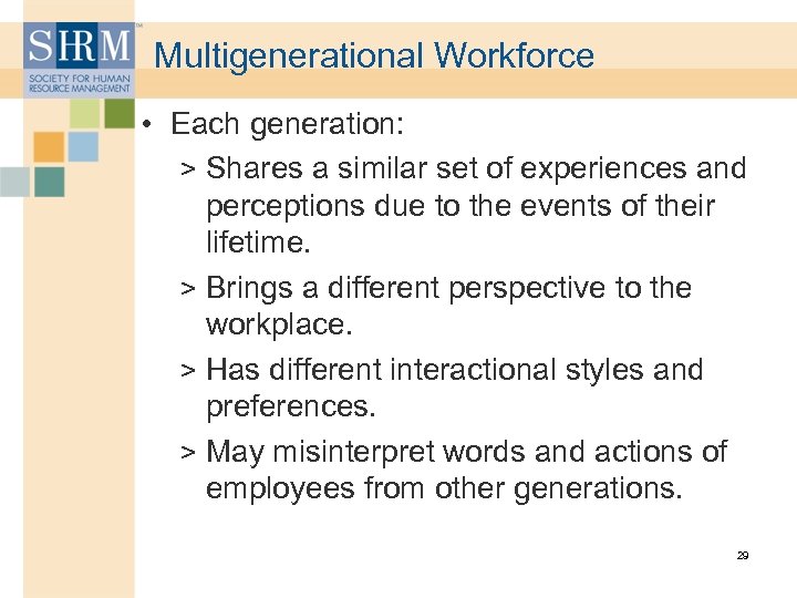 Multigenerational Workforce • Each generation: > Shares a similar set of experiences and perceptions