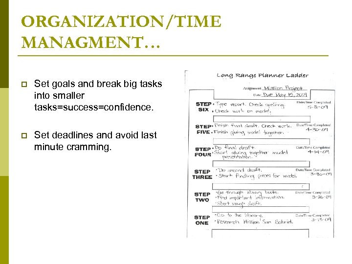 ORGANIZATION/TIME MANAGMENT… p Set goals and break big tasks into smaller tasks=success=confidence. p Set