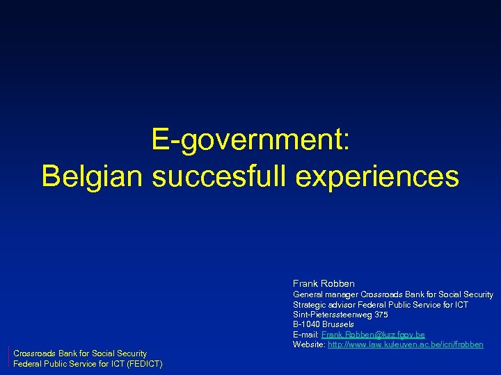 E-government: Belgian succesfull experiences Frank Robben Crossroads Bank for Social Security Federal Public Service
