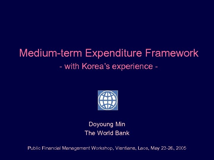 Medium-term Expenditure Framework - with Korea’s experience - Doyoung Min The World Bank Public