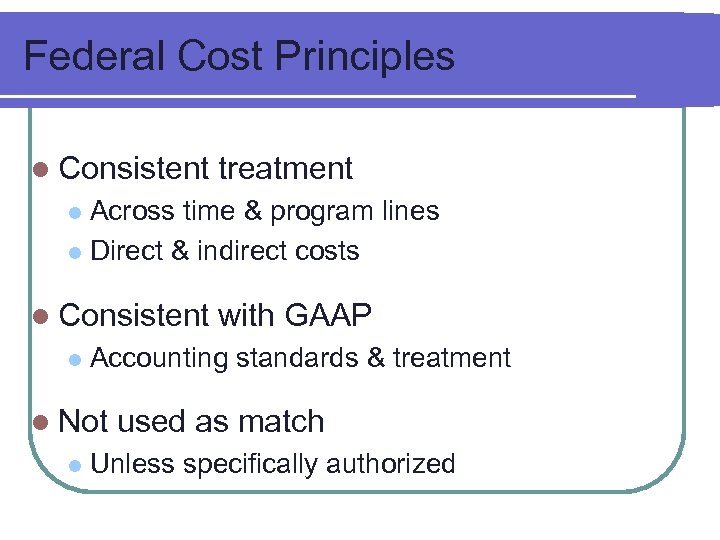 Federal Cost Principles l Consistent treatment Across time & program lines l Direct &