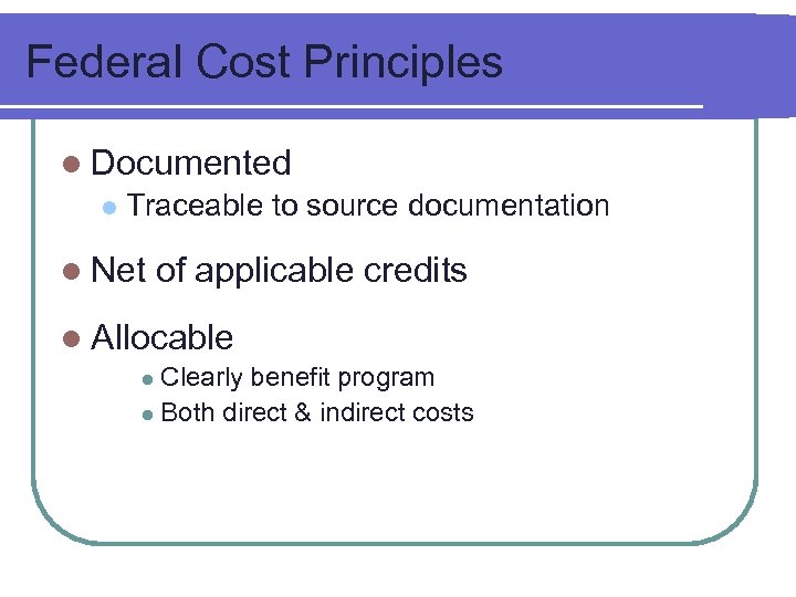 Federal Cost Principles l Documented l Traceable to source documentation l Net of applicable