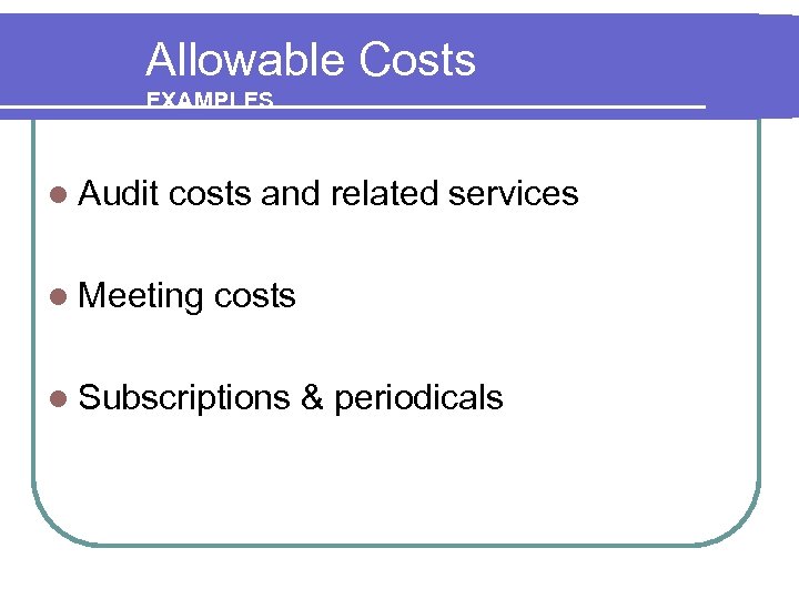 Allowable Costs EXAMPLES l Audit costs and related services l Meeting costs l Subscriptions