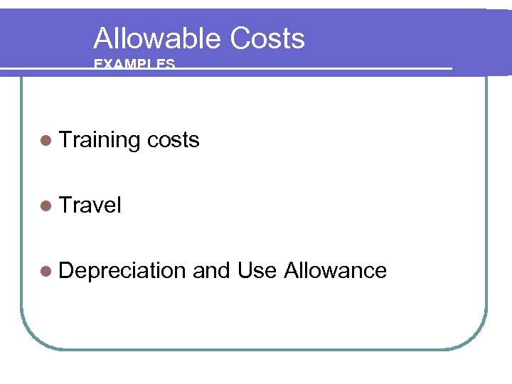 Allowable Costs EXAMPLES l Training costs l Travel l Depreciation and Use Allowance 