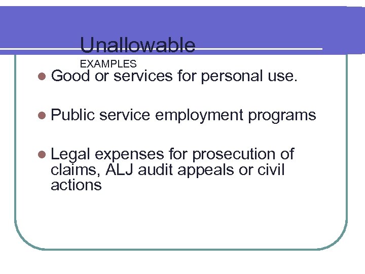 Unallowable EXAMPLES l Good or services for personal use. l Public service employment programs