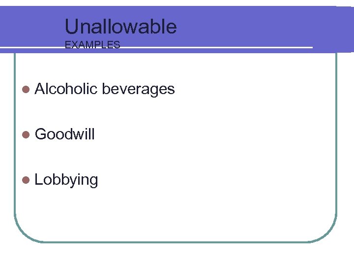 Unallowable EXAMPLES l Alcoholic beverages l Goodwill l Lobbying 