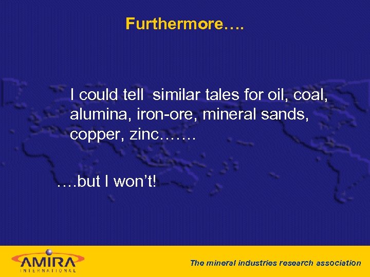 Furthermore…. I could tell similar tales for oil, coal, alumina, iron-ore, mineral sands, copper,