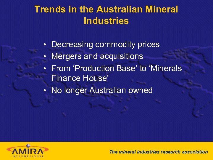 Trends in the Australian Mineral Industries • Decreasing commodity prices • Mergers and acquisitions