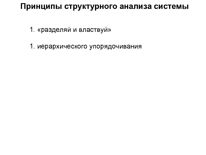 Принципы структурного анализа системы 1. «разделяй и властвуй» 1. иерархического упорядочивания 