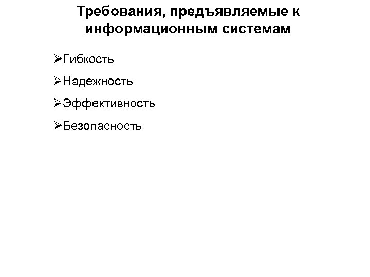 Требования, предъявляемые к информационным системам Гибкость Надежность Эффективность Безопасность 