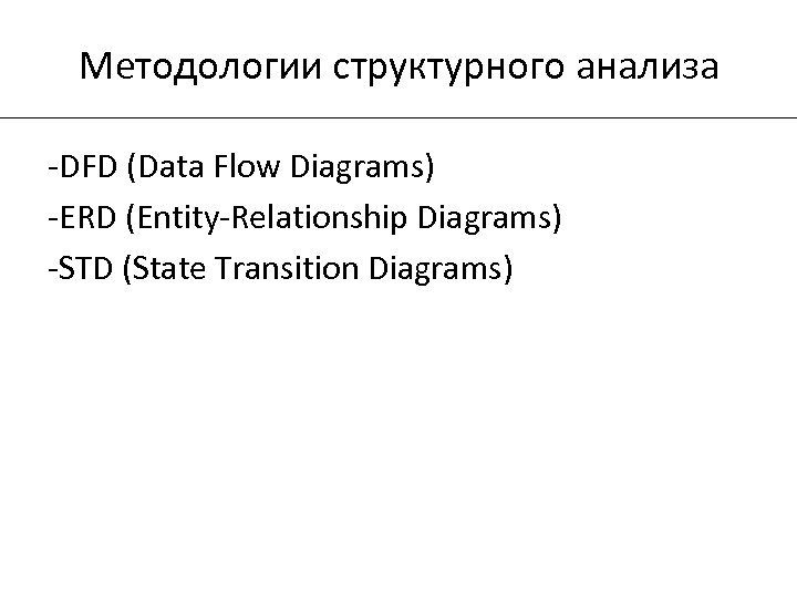 Методологии структурного анализа -DFD (Data Flow Diagrams) -ERD (Entity-Relationship Diagrams) -STD (State Transition Diagrams)