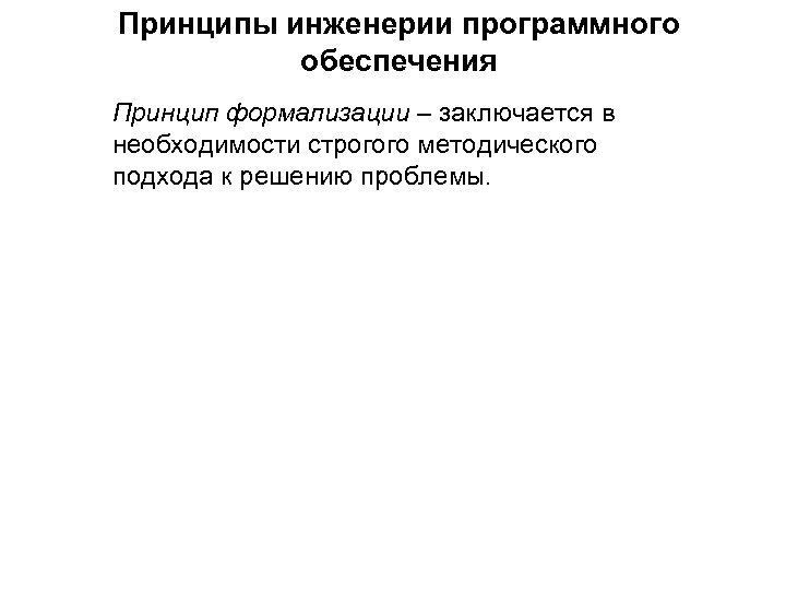 Принципы инженерии программного обеспечения Принцип формализации – заключается в необходимости строгого методического подхода к