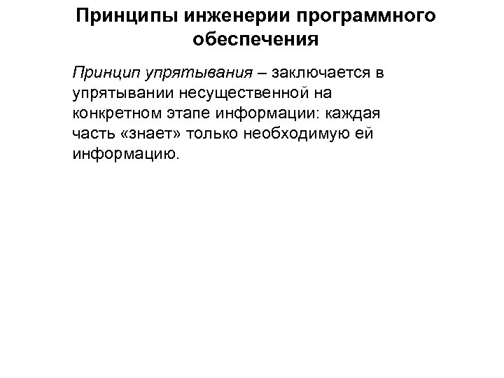 Принципы инженерии программного обеспечения Принцип упрятывания – заключается в упрятывании несущественной на конкретном этапе