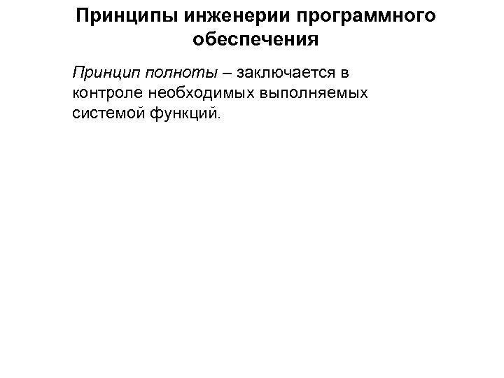 Принципы инженерии программного обеспечения Принцип полноты – заключается в контроле необходимых выполняемых системой функций.