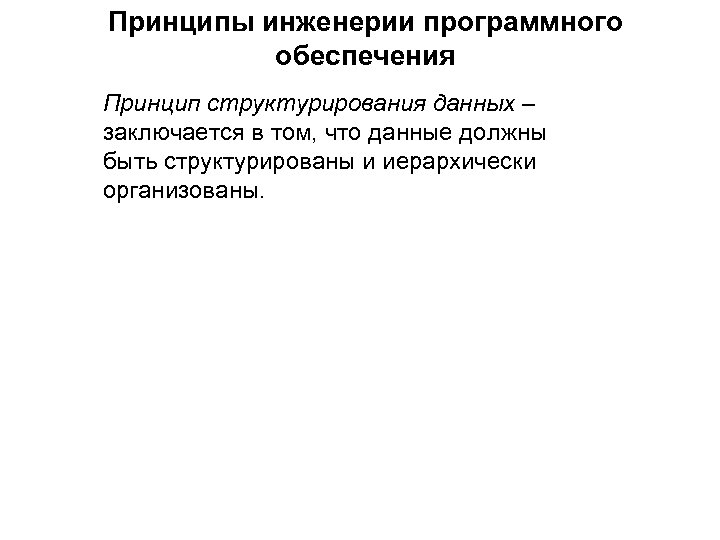 Принципы инженерии программного обеспечения Принцип структурирования данных – заключается в том, что данные должны