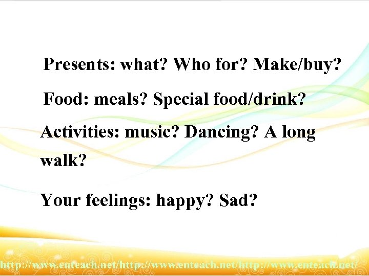 Presents: what? Who for? Make/buy? Food: meals? Special food/drink? Activities: music? Dancing? A long