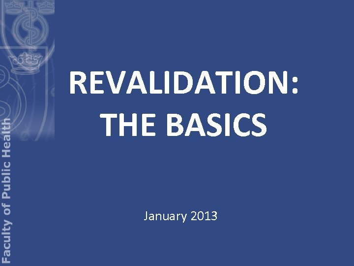 REVALIDATION: THE BASICS January 2013 