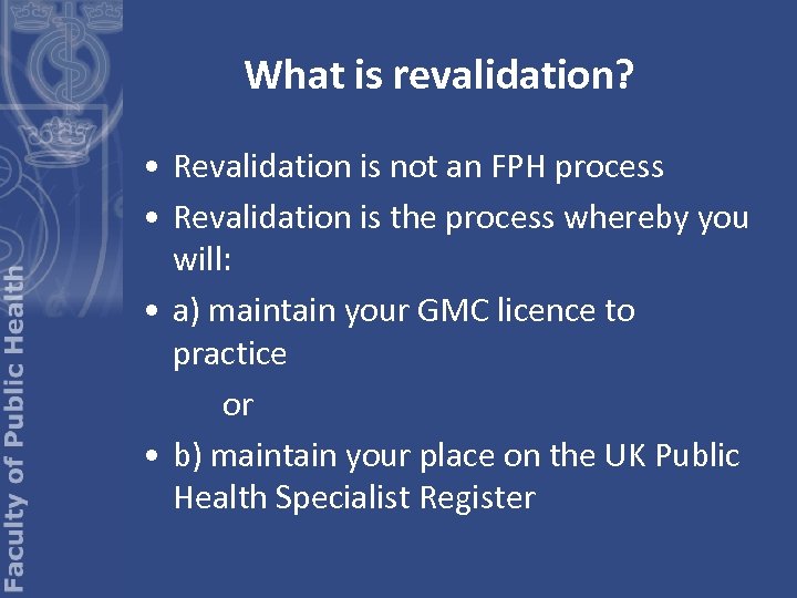 What is revalidation? • Revalidation is not an FPH process • Revalidation is the