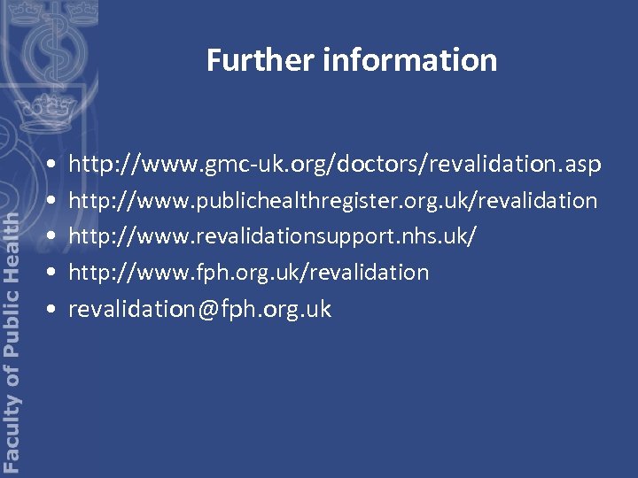 Further information • http: //www. gmc-uk. org/doctors/revalidation. asp • http: //www. publichealthregister. org. uk/revalidation