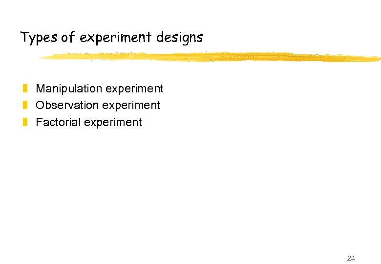 Types of experiment designs z Manipulation experiment z Observation experiment z Factorial experiment 24