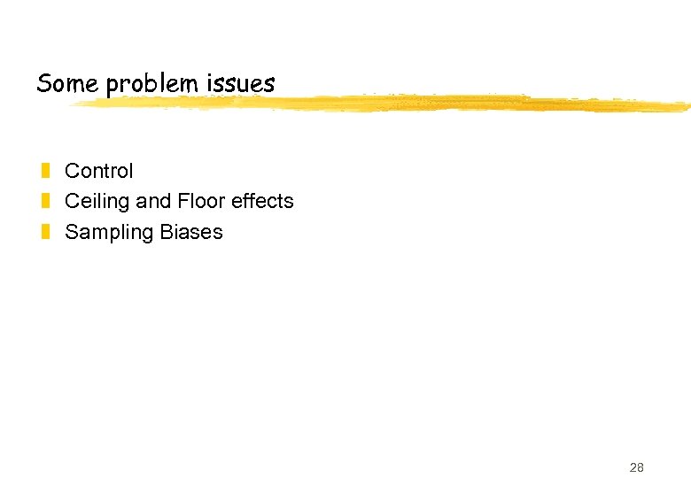 Some problem issues z Control z Ceiling and Floor effects z Sampling Biases 28