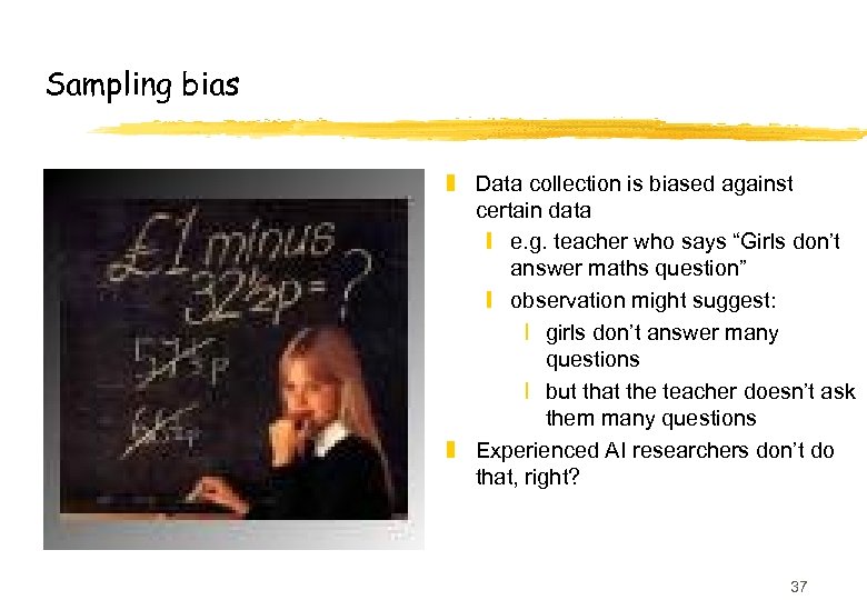 Sampling bias z Data collection is biased against certain data y e. g. teacher