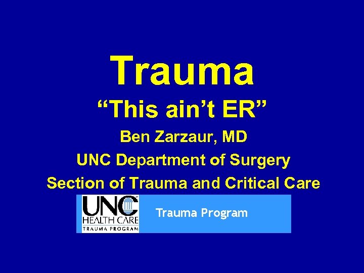 Trauma “This ain’t ER” Ben Zarzaur, MD UNC Department of Surgery Section of Trauma