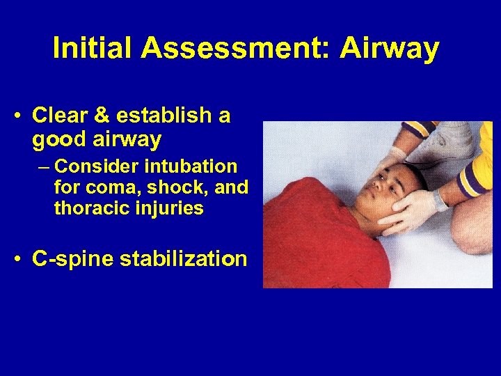 Initial Assessment: Airway • Clear & establish a good airway – Consider intubation for