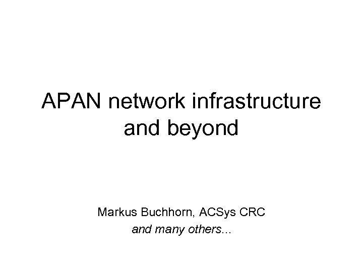 APAN network infrastructure and beyond Markus Buchhorn, ACSys CRC and many others. . .