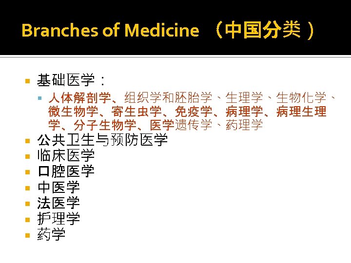 Branches of Medicine （中国分类） 基础医学： 人体解剖学、组织学和胚胎学、生理学、生物化学、 微生物学、寄生虫学、免疫学、病理生理 学、分子生物学、医学遗传学、药理学 公共卫生与预防医学 临床医学 口腔医学 中医学 法医学 护理学