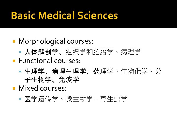 Basic Medical Sciences Morphological courses: 人体解剖学、组织学和胚胎学、病理学 Functional courses: 生理学、病理生理学、药理学、生物化学、分 子生物学、免疫学 Mixed courses: 医学遗传学、微生物学、寄生虫学 