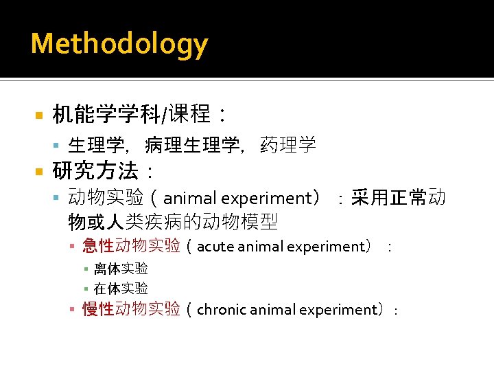 Methodology 机能学学科/课程： 生理学，病理生理学，药理学 研究方法： 动物实验（animal experiment）：采用正常动 物或人类疾病的动物模型 ▪ 急性动物实验（acute animal experiment）： ▪ 离体实验 ▪