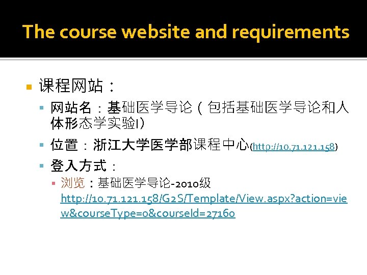 The course website and requirements 课程网站： 网站名：基础医学导论（包括基础医学导论和人 体形态学实验I） 位置：浙江大学医学部课程中心(http: //10. 71. 121. 158) 登入方式：