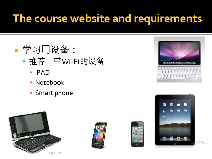 The course website and requirements 学习用设备： 推荐：带Wi-Fi的设备 ▪ i. PAD ▪ Notebook ▪ Smart